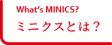 Whatʼs MINICS? ミニクスとは？