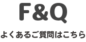 F&Q よくあるご質問はこちら