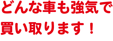 どんな車も強気で買い取ります！